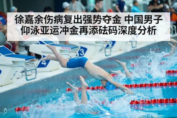 徐嘉余伤病复出强势夺金 中国男子仰泳亚运冲金再添砝码深度分析 | jiuyouhui