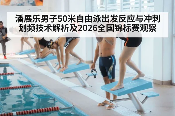 潘展乐男子50米自由泳出发反应与冲刺划频技术解析及2026全国锦标赛观察（j9 game）