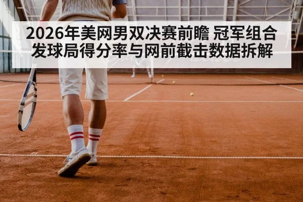 2026年美网男双决赛前瞻 冠军组合发球局得分率与网前截击数据拆解 | jiuyouhui