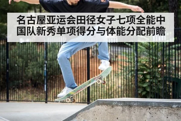 名古屋亚运会田径女子七项全能中国队新秀单项得分与体能分配前瞻 | jiuyouhui