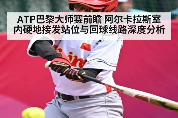 ATP巴黎大师赛前瞻 阿尔卡拉斯室内硬地接发站位与回球线路深度分析 | jiuyouhui