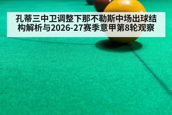孔蒂三中卫调整下那不勒斯中场出球结构解析与2026-27赛季意甲第8轮观察 | jiuyouhui