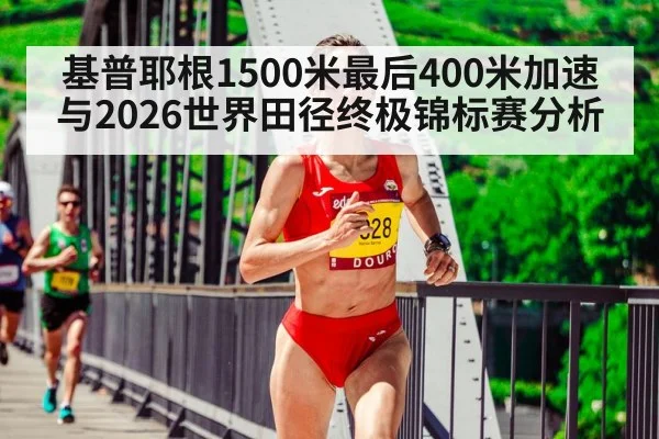基普耶根1500米最后400米加速与2026世界田径终极锦标赛分析 | jiuyouhui